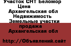 Участок СНТ Беломор › Цена ­ 35 000 - Архангельская обл. Недвижимость » Земельные участки продажа   . Архангельская обл.